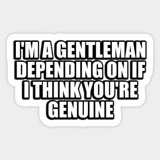 I'm a gentleman, depending on if I think you're genuine Sticker